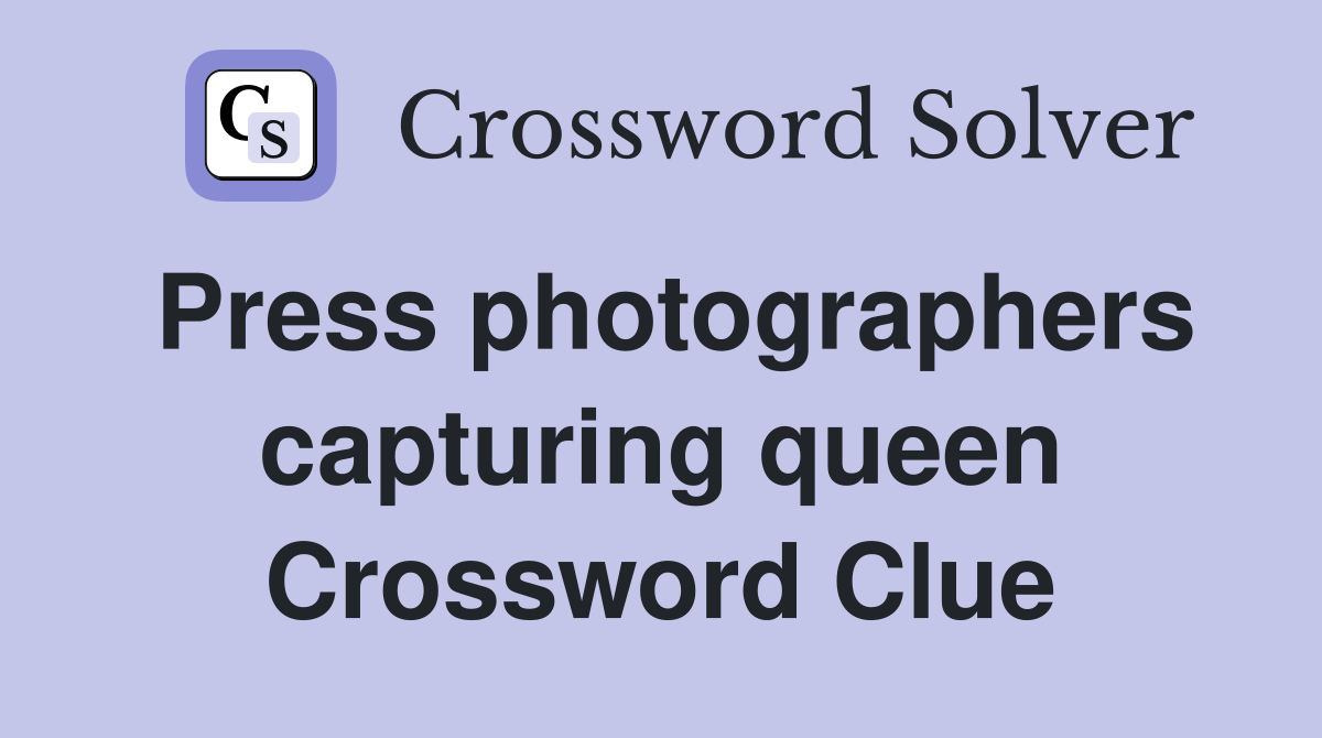 Press photographers capturing queen Crossword Clue Answers Crossword Solver